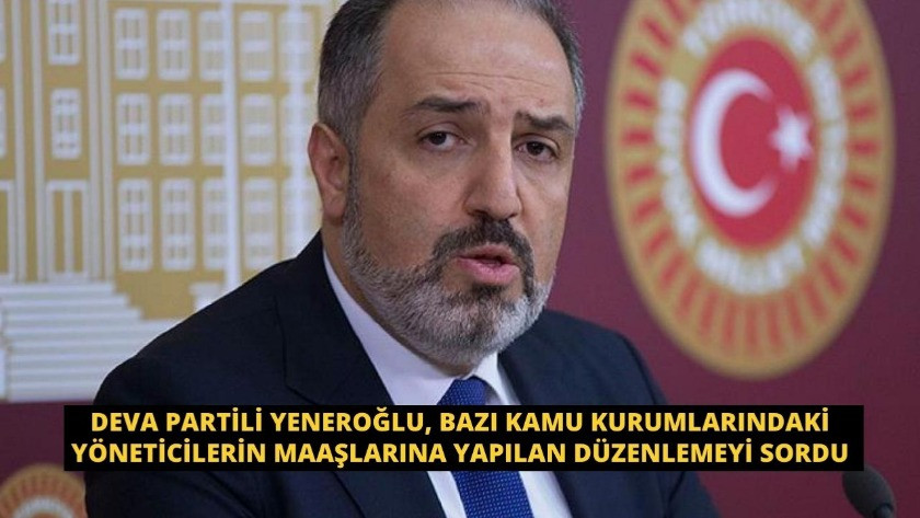 Deva Partili Yeneroğlu, bazı kamu kurumlarındaki yöneticilerin maaşlarına yapılan düzenlemeyi sordu