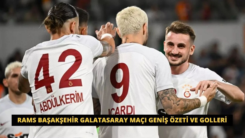 Rams Başakşehir Galatasaray Maçı Geniş Özeti ve Golleri