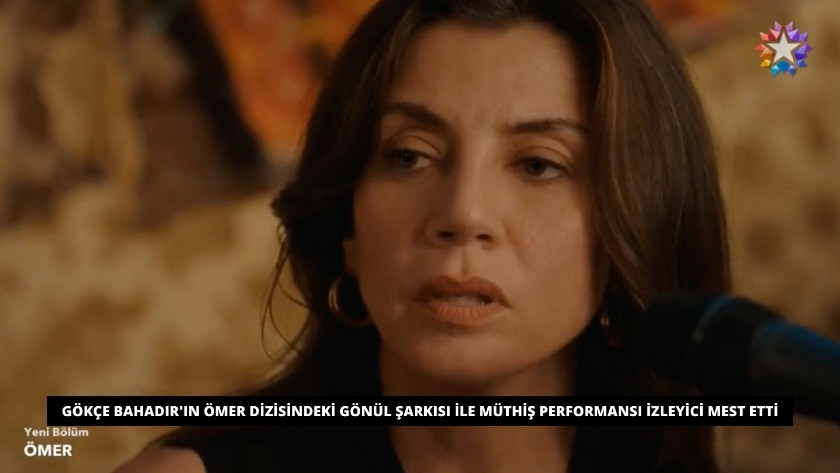 Gökçe Bahadır'dan Ömer dizisinde Gönül şarkısı ile müthiş performansı!