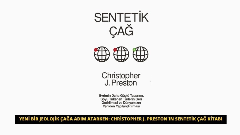 Yeni bir jeolojik çağa adım atarken: Christopher J. Preston'ın Sentetik Çağ Kitabı