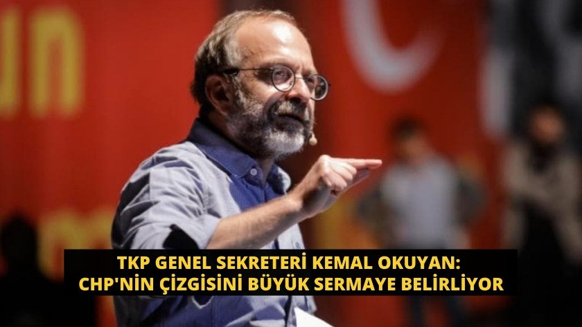 TKP'li Kemal Okuyan: CHP'nin çizgisini büyük sermaye belirliyor