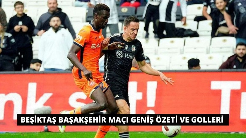 Beşiktaş Başakşehir maçı geniş özeti ve golleri