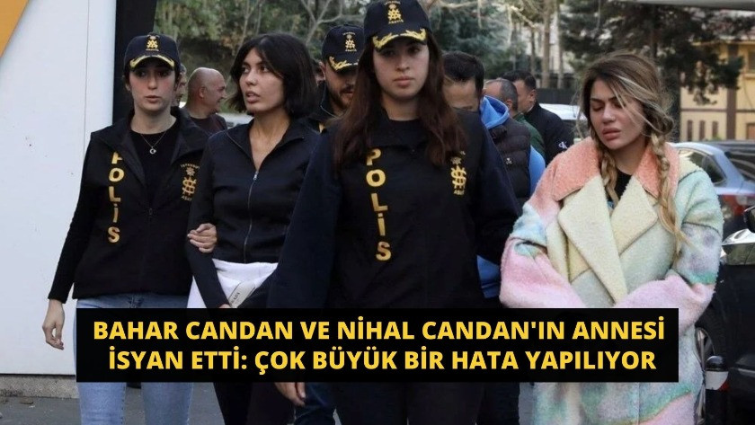 Bahar Candan ve Nihal Candan'ın annesi isyan etti!