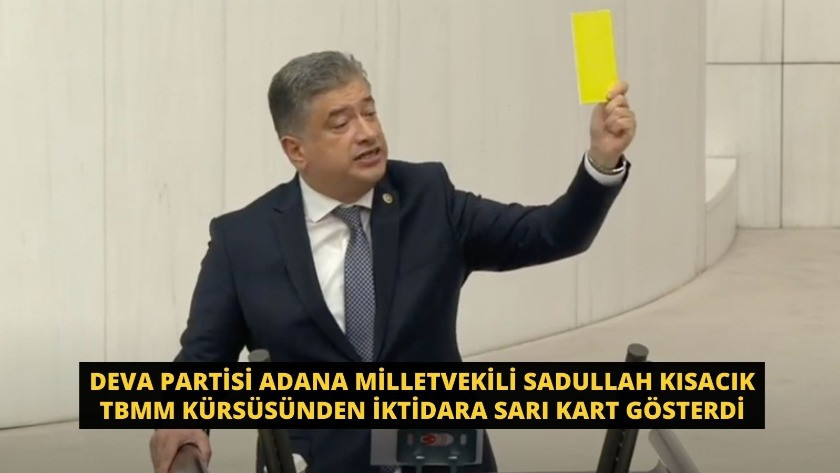 Deva Partisi Adana Milletvekili Sadullah Kısacık TBMM kürsüsünden iktidara sarı kart gösterdi