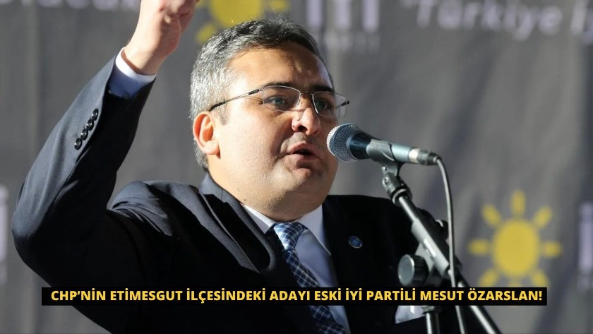 CHP’nin Etimesgut ilçesindeki adayı eski İYİ Partili Mesut Özarslan!