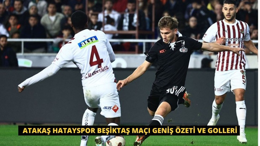 Atakaş Hatayspor Beşiktaş Maçı Geniş Özeti ve Golleri
