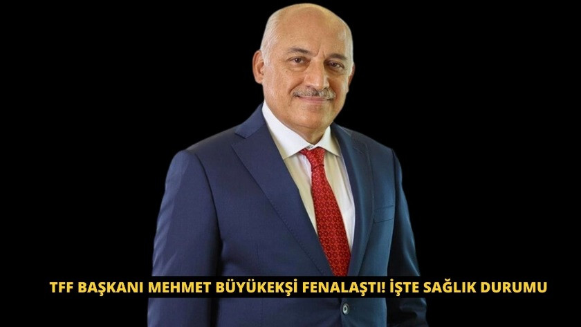 TFF Başkanı Mehmet Büyükekşi fenalaştı! İşte Sağlık durumu