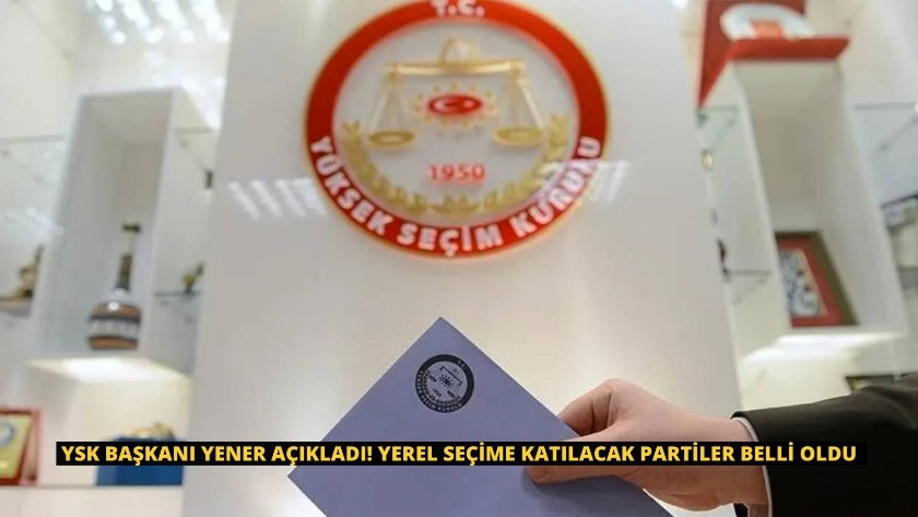 YSK Başkanı Yener açıkladı! Yerel seçime katılacak partiler belli oldu