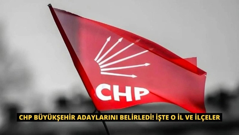 CHP büyükşehir belediye başkan adaylarını belirledi! İşte o il ve ilçeler