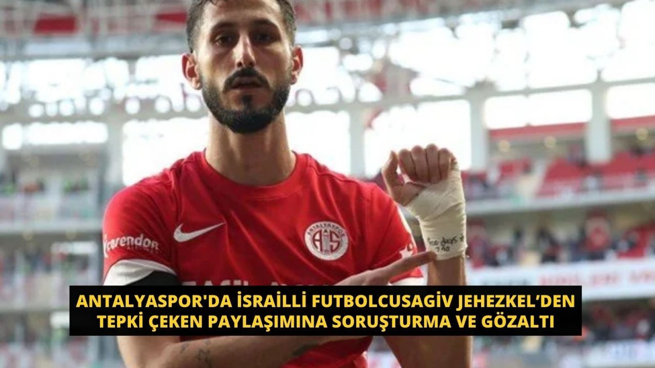 Antalyaspor'da İsrailli futbolcu Sagiv Jehezke'den tepki çeken paylaşımına soruşturma ve gözaltı - Sayfa 1