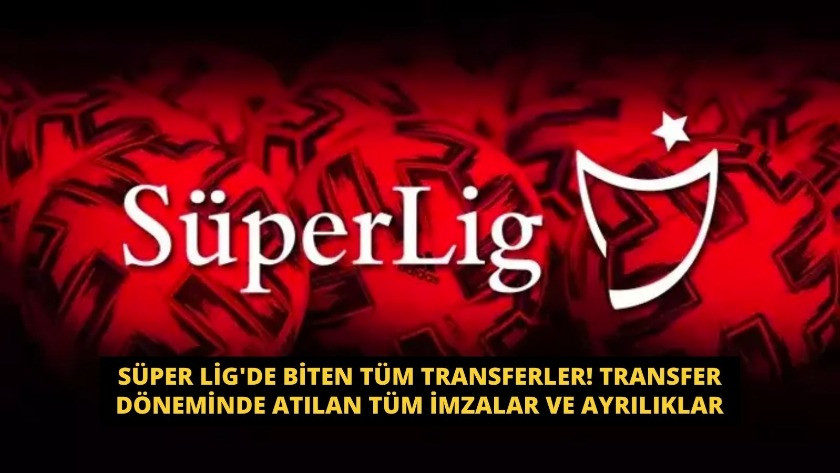 Süper Lig'de biten tüm transferler, atılan tüm imzalar ve ayrılıklar!
