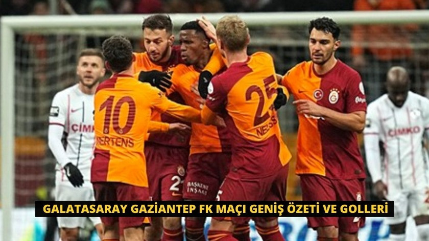Galatasaray Gaziantep FK Maçı Geniş Özeti ve Golleri