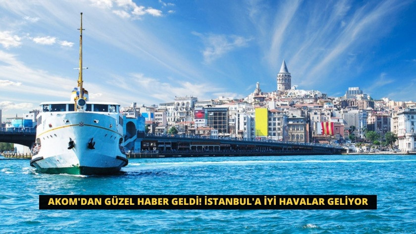 AKOM'dan güzel haber geldi! İstanbul'a iyi havalar geliyor