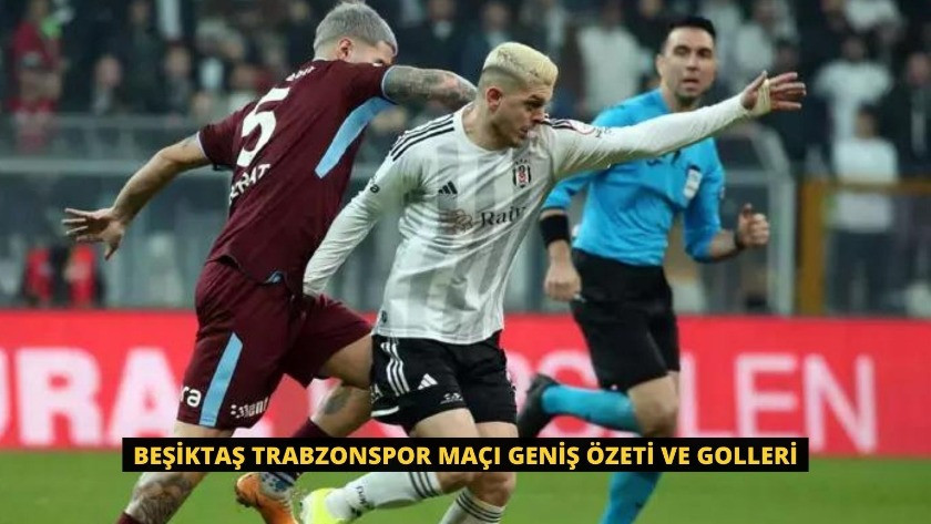 Beşiktaş Trabzonspor Maçı Geniş Özeti ve Golleri