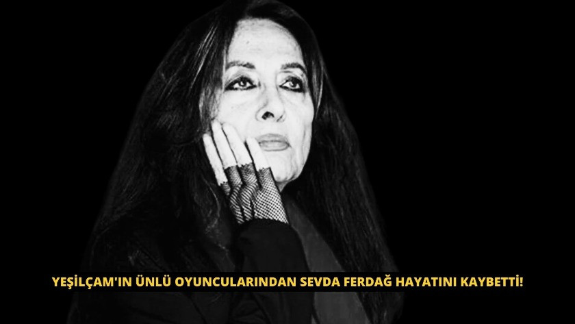 Yeşilçam'ın ünlü oyuncularından Sevda Ferdağ hayatını kaybetti!