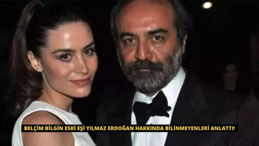 Belçim Bilgin eski eşi Yılmaz Erdoğan hakkında bilinmeyenleri anlattı!