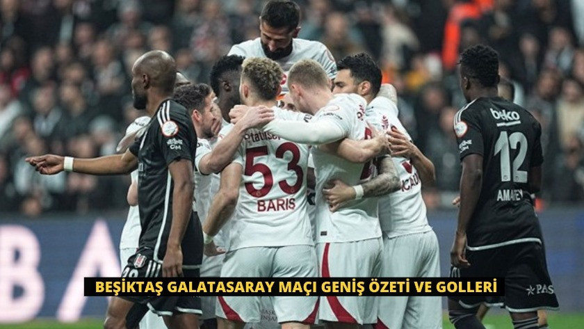 Beşiktaş Galatasaray Maçı Geniş Özeti ve Golleri
