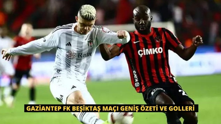 Gaziantep FK Beşiktaş Maçı Geniş Özeti ve Golleri