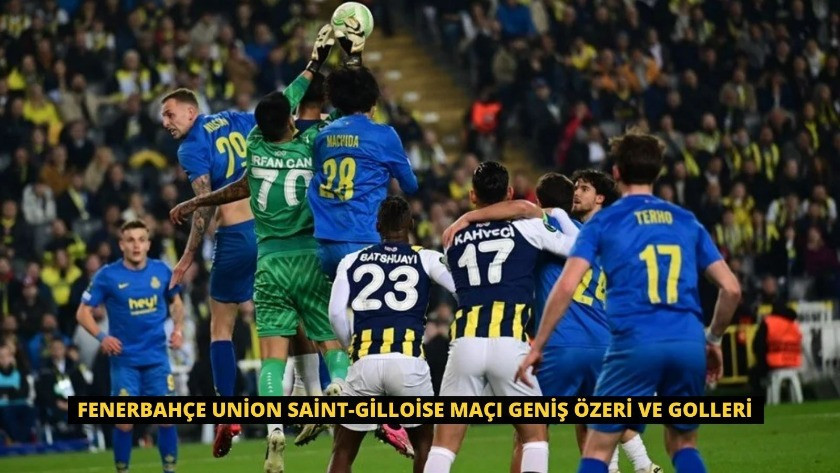 Fenerbahçe Union Saint-Gilloise Maçı Geniş Özeri ve Golleri