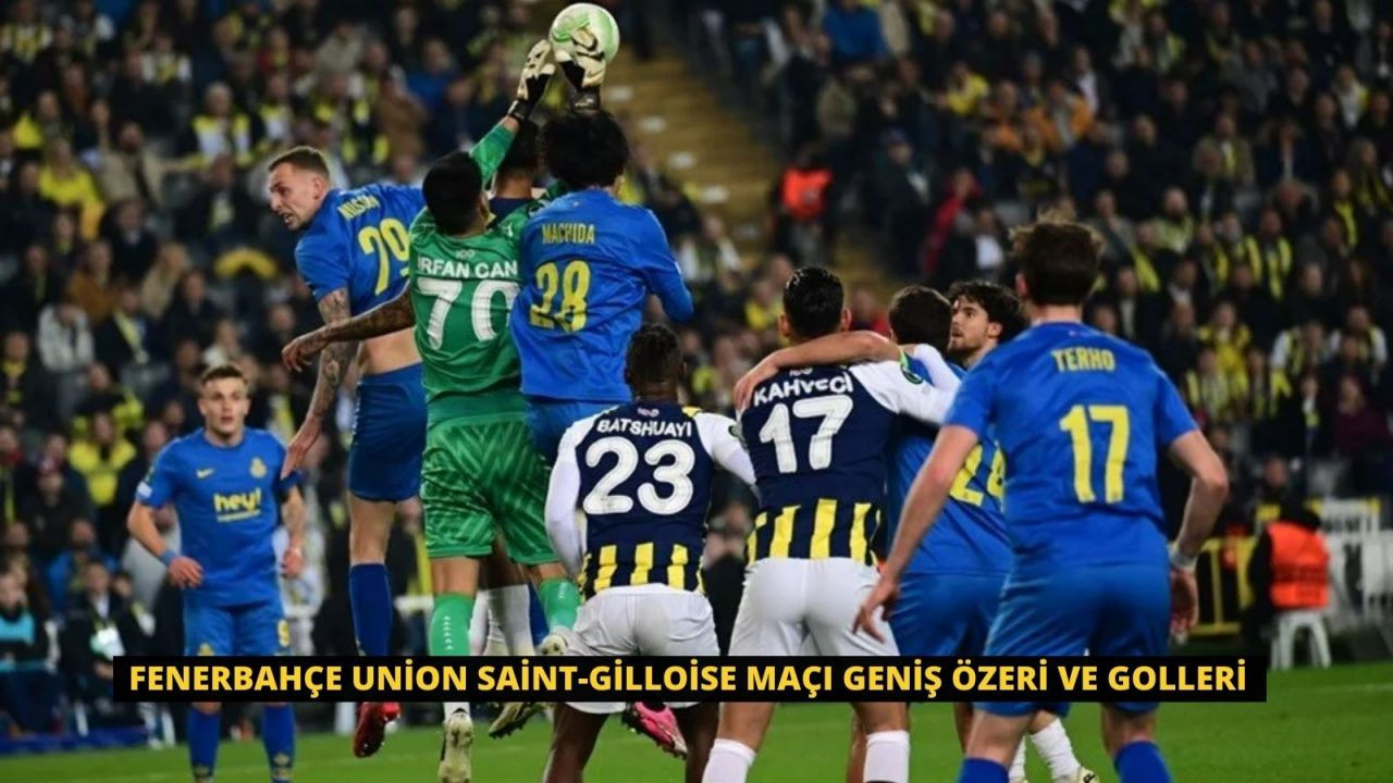 Fenerbahçe Union Saint-Gilloise Maçı Geniş Özeri ve Golleri - Sayfa 1