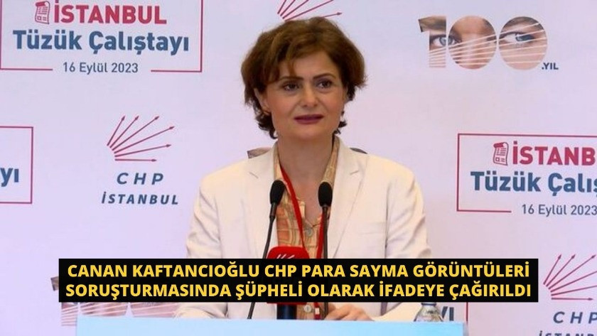 Canan Kaftancıoğlu CHP para sayma görüntüleri soruşturmasında şüpheli olarak ifadeye çağırıldı