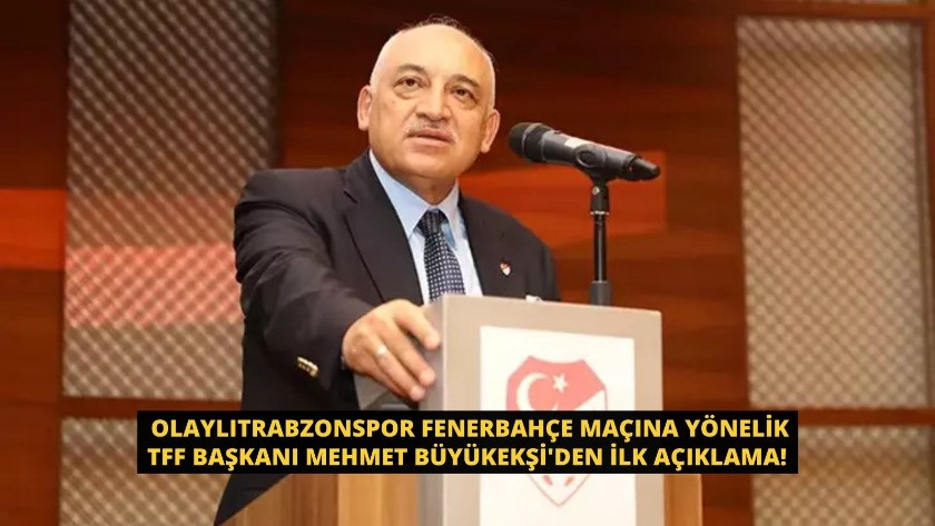 Olaylı biten Trabzonspor Fenerbahçe maçına yönelik TFF Başkanı Mehmet Büyükekşi'den ilk açıklama!