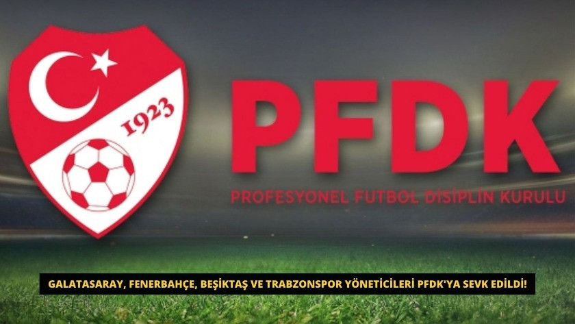 Galatasaray, Fenerbahçe, Beşiktaş ve Trabzonspor yöneticileri PFDK'ya sevk edildi.