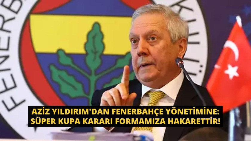 Aziz Yıldırım'dan Fenerbahçe yönetimine: Süper Kupa kararı formamıza hakarettir!