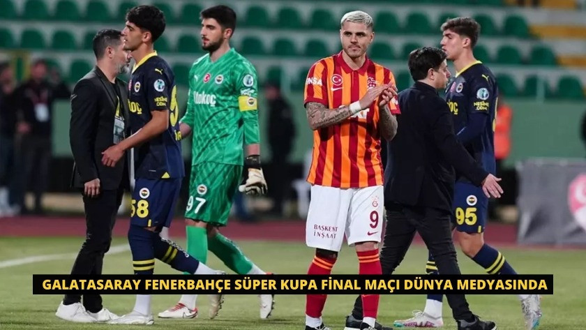 Galatasaray Fenerbahçe Süper Kupa Final maçı dünya medyasında!