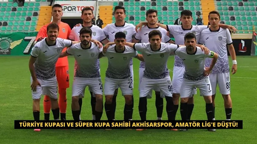 Türkiye Kupası ve Süper Kupa sahibi Akhisarspor, Amatör Lig'e düştü!