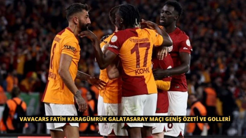 VavaCars Fatih Karagümrük Galatasaray Maçı Geniş Özeti ve Golleri