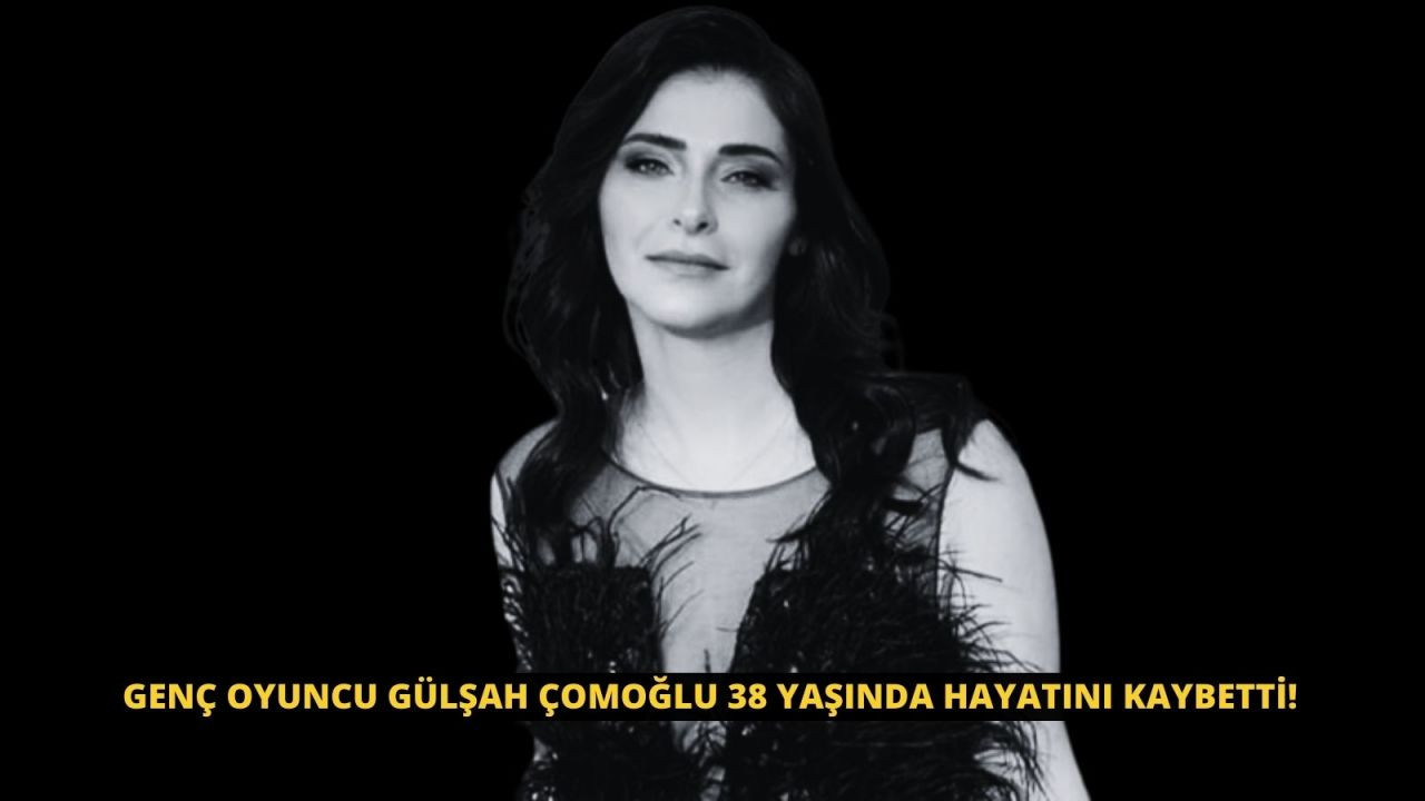 Genç oyuncu Gülşah Çomoğlu 38 yaşında hayatını kaybetti! - Sayfa 1