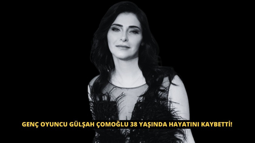 Genç oyuncu Gülşah Çomoğlu 38 yaşında hayatını kaybetti!