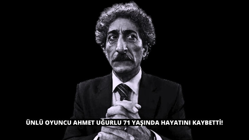 Ünlü oyuncu Ahmet Uğurlu 71 yaşında hayatını kaybetti!