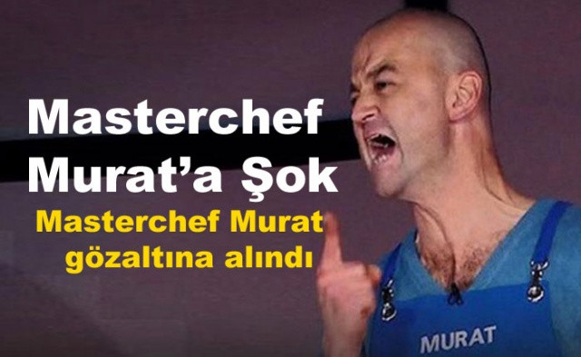 Masterchef Murat'a şok ! Masterchef  Murat gözaltına alındı! - Sayfa 1