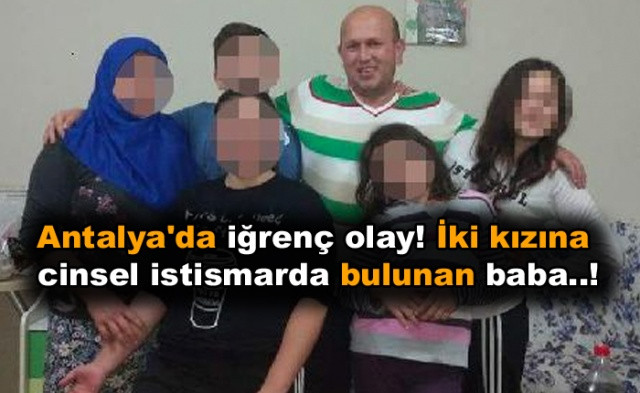 Antalya'da iğrenç olay! İki kızına cinsel istismarda bulunan baba..! - Sayfa 1