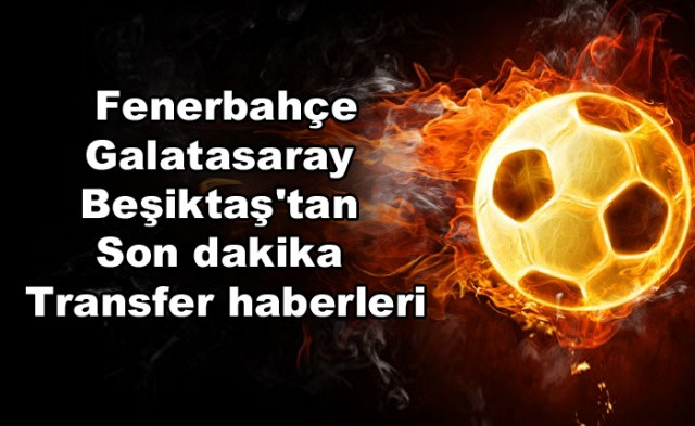 Fenerbahçe, Galatasaray ve Beşiktaş'tan son dakika transfer haberleri - Sayfa 1