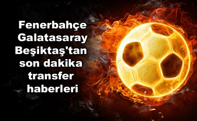 Fenerbahçe, Galatasaray ve Beşiktaş'tan son dakika transfer haberleri - Sayfa 1