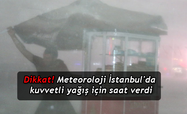 Dikkat! Meteoroloji, İstanbul'da kuvvetli yağış için saat verdi!