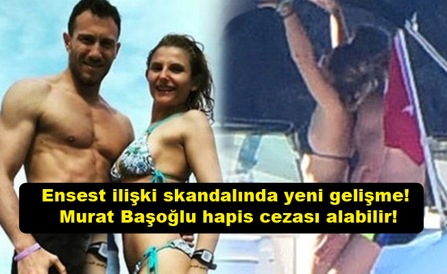 Ensest ilişki skandalında yeni gelişme! Murat Başoğlu hapis cezası alabilir!