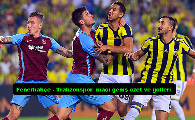 Fenerbahçe Trabzonspor maçı geniş özeti ve golleri