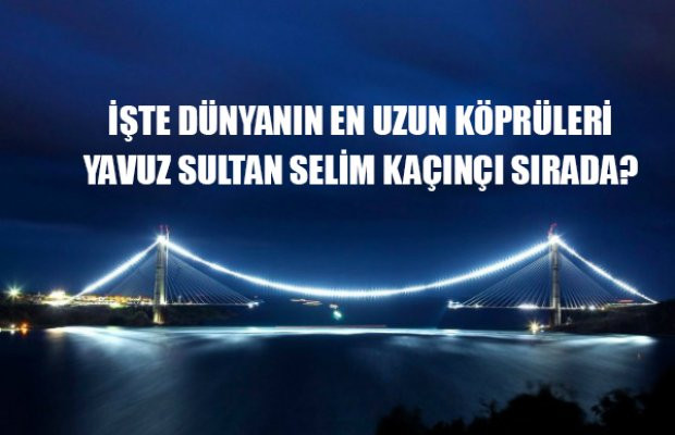 İşte Dünyanın en uzun köprüleri! Yavuz Sultan Selim Köprüsü kaçıncı sırada
