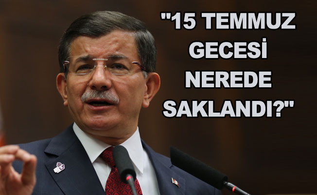 "Ahmet Davutoğlu 15 Temmuz gecesi nerede saklandı?"