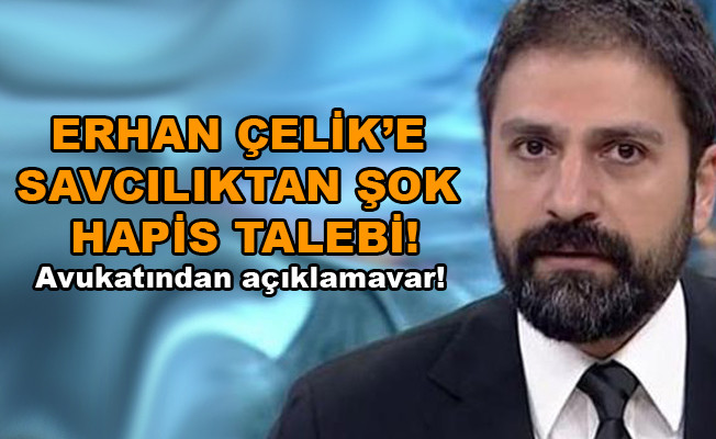 Erhan Çelik’e şok hapis talebi! Erhan Çelik'in avukatından açıklama!