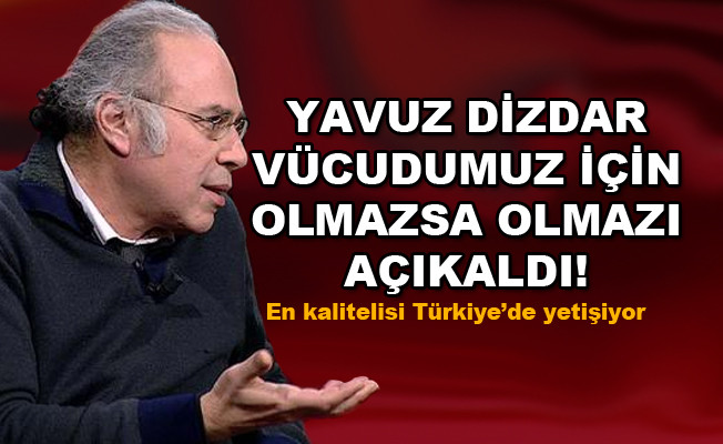Yavuz Dizdar vücudumuz için olmazsa olamazı açıkladı! En kalitelisi Türkiye'de yetişiyor!