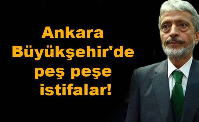 Ankara Büyükşehir'de peş peşe istifalar