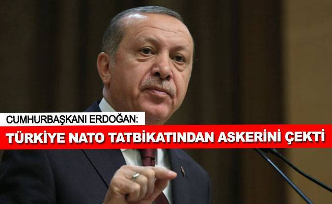 Cumhurbaşkanı Erdoğan:NATO tatbikatından 40 askerimizi çektik