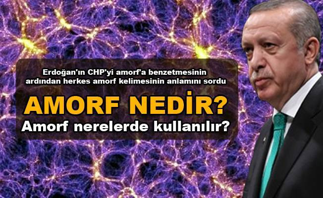 Erdoğan'ın CHP'yi amorf'a benzetti! Amorf nedir? Amorf nerelerde kullanılır?