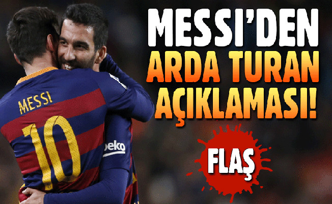 Lionel Messi'den flaş Arda Turan sözleri!