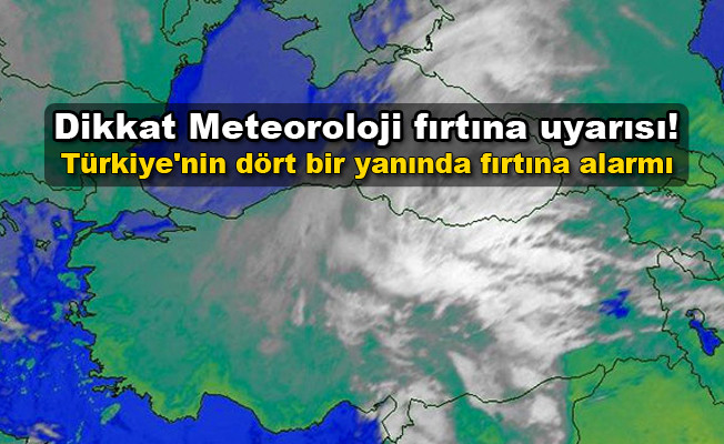Dikkat Meteoroloji fırtına uyarısı! Türkiye'nin dört bir yanında fırtına alarmı!